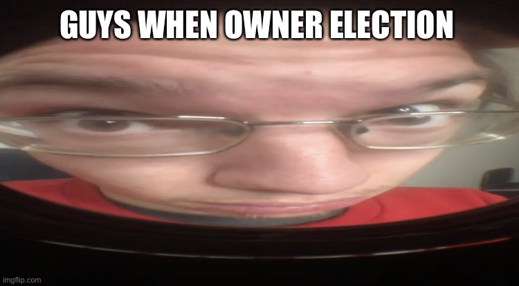 Vote for me | GUYS WHEN OWNER ELECTION | image tagged in no cheese | made w/ Imgflip meme maker