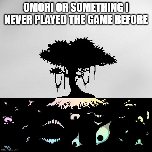 OMORI OR SOMETHING I NEVER PLAYED THE GAME BEFORE | image tagged in omori | made w/ Imgflip meme maker