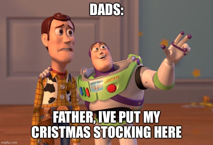 X, X Everywhere Meme | DADS:; FATHER, IVE PUT MY CRISTMAS STOCKING HERE | image tagged in memes,x x everywhere | made w/ Imgflip meme maker