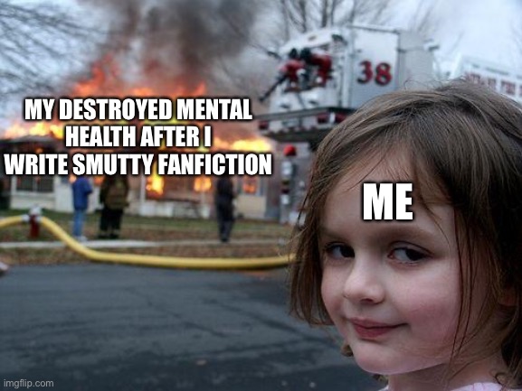 I wrote it on school computers to | MY DESTROYED MENTAL HEALTH AFTER I WRITE SMUTTY FANFICTION; ME | image tagged in memes,disaster girl,fanfiction,smut,mental health | made w/ Imgflip meme maker