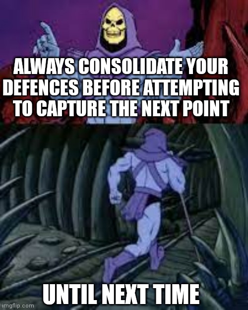 skeletor until next time | ALWAYS CONSOLIDATE YOUR DEFENCES BEFORE ATTEMPTING TO CAPTURE THE NEXT POINT; UNTIL NEXT TIME | image tagged in skeletor until next time,HellLetLoose | made w/ Imgflip meme maker