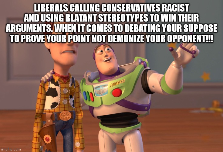 X, X Everywhere Meme | LIBERALS CALLING CONSERVATIVES RACIST AND USING BLATANT STEREOTYPES TO WIN THEIR ARGUMENTS. WHEN IT COMES TO DEBATING YOUR SUPPOSE TO PROVE  | image tagged in memes,x x everywhere | made w/ Imgflip meme maker