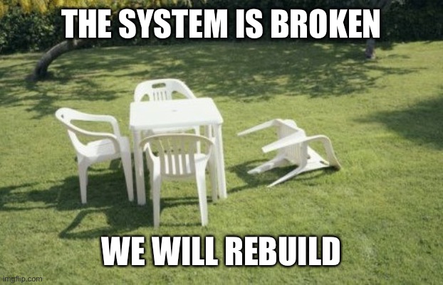 We Will Rebuild Meme | THE SYSTEM IS BROKEN WE WILL REBUILD | image tagged in memes,we will rebuild | made w/ Imgflip meme maker
