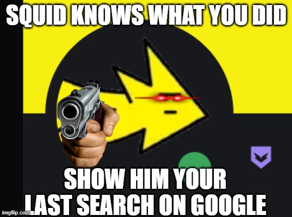 he knows | SQUID KNOWS WHAT YOU DID; SHOW HIM YOUR LAST SEARCH ON GOOGLE | image tagged in memes | made w/ Imgflip meme maker