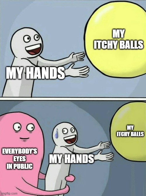 Why does this thing always happening to me |  MY ITCHY BALLS; MY HANDS; MY ITCHY BALLS; EVERYBODY'S EYES IN PUBLIC; MY HANDS | image tagged in memes,running away balloon | made w/ Imgflip meme maker
