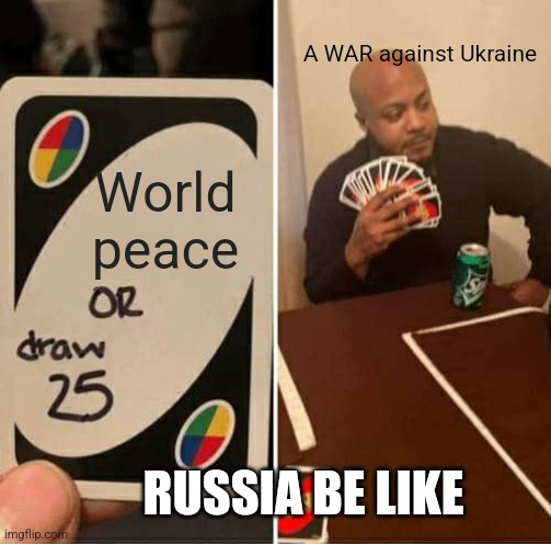 UNO Draw 25 Cards Meme | A WAR against Ukraine; World peace; RUSSIA BE LIKE | image tagged in memes,uno draw 25 cards | made w/ Imgflip meme maker