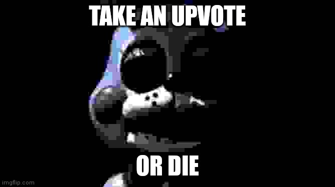 scary toy bonnie | TAKE AN UPVOTE OR DIE | image tagged in scary toy bonnie | made w/ Imgflip meme maker