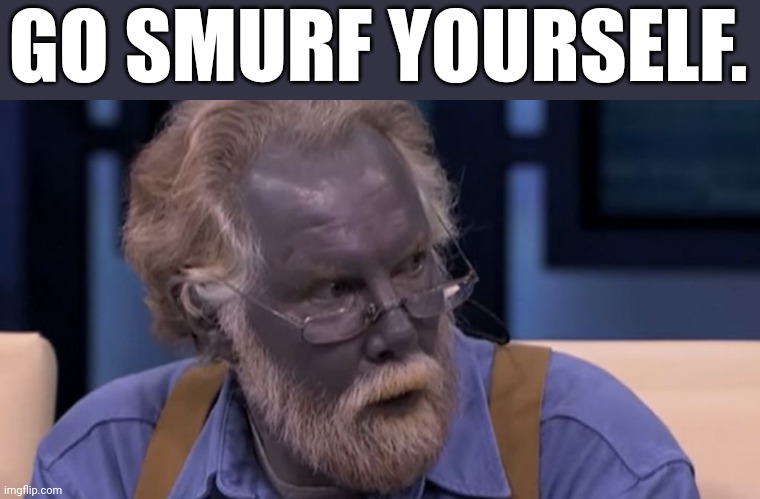 It's been a smurf kind of day | GO SMURF YOURSELF. | image tagged in smurf irl,smurf,dnd,drow | made w/ Imgflip meme maker