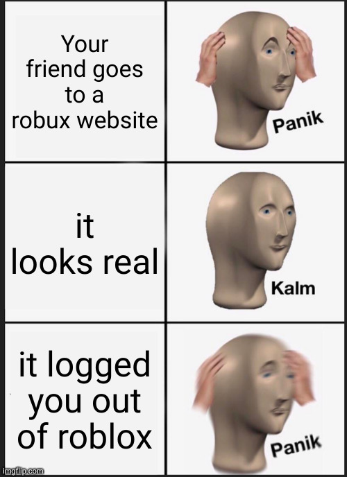 help | Your friend goes to a robux website; it looks real; it logged you out of roblox | image tagged in memes,panik kalm panik | made w/ Imgflip meme maker
