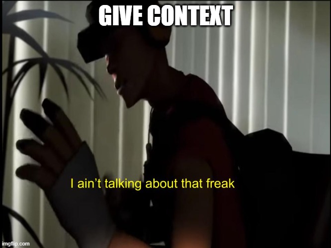 i aint talking about that freak | GIVE CONTEXT | image tagged in i aint talking about that freak | made w/ Imgflip meme maker