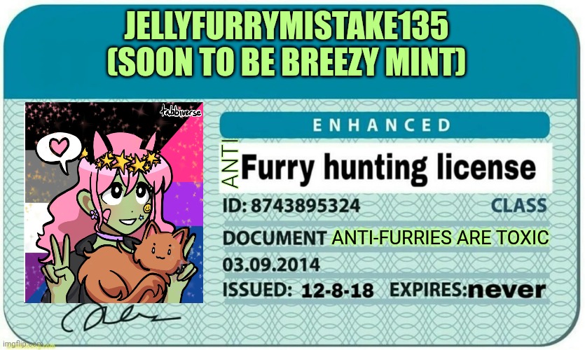 furry hunting license | JELLYFURRYMISTAKE135
(SOON TO BE BREEZY MINT); ANTI; ANTI-FURRIES ARE TOXIC | image tagged in furry hunting license | made w/ Imgflip meme maker