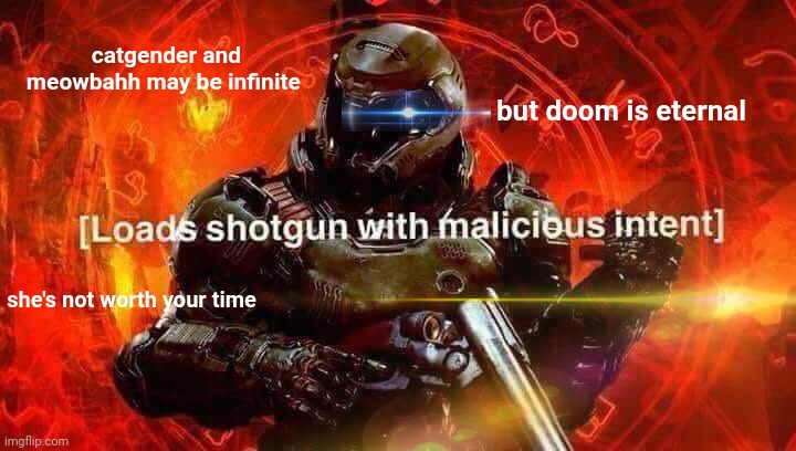 catgender and meowbahh may be infinite but doom is eternal she's not worth your time | made w/ Imgflip meme maker