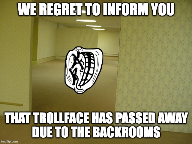 OOP | WE REGRET TO INFORM YOU; THAT TROLLFACE HAS PASSED AWAY
DUE TO THE BACKROOMS | image tagged in the backrooms | made w/ Imgflip meme maker