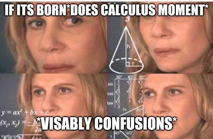 Math lady/Confused lady | IF ITS BORN*DOES CALCULUS MOMENT* *VISABLY CONFUSIONS* | image tagged in math lady/confused lady | made w/ Imgflip meme maker