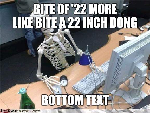 title | BITE OF '22 MORE LIKE BITE A 22 INCH DONG; BOTTOM TEXT | image tagged in you have been eternally cursed for reading the tags | made w/ Imgflip meme maker