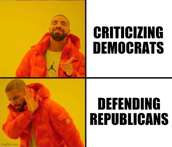 drake yes no reverse | CRITICIZING DEMOCRATS DEFENDING REPUBLICANS | image tagged in drake yes no reverse | made w/ Imgflip meme maker
