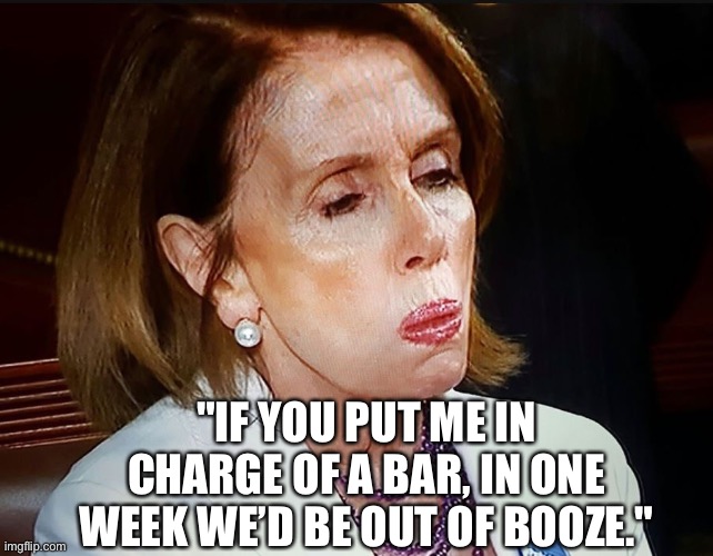 Nancy Pelosi PB Sandwich | "IF YOU PUT ME IN
CHARGE OF A BAR, IN ONE WEEK WE’D BE OUT OF BOOZE." | image tagged in nancy pelosi pb sandwich | made w/ Imgflip meme maker