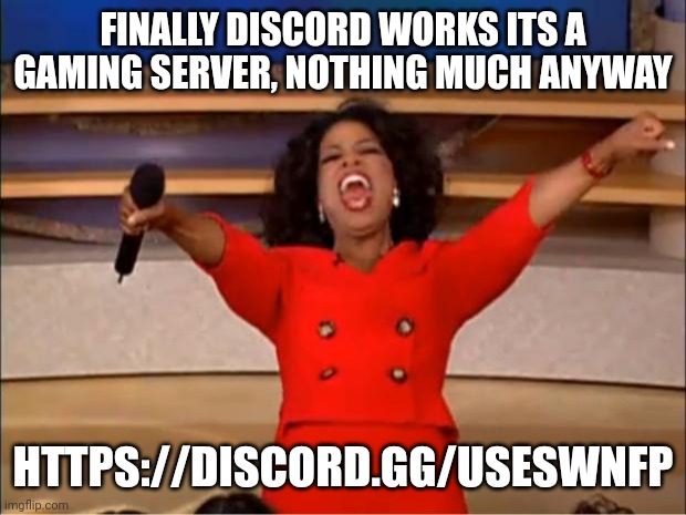 https://discord.gg/useSwNfp | FINALLY DISCORD WORKS ITS A GAMING SERVER, NOTHING MUCH ANYWAY; HTTPS://DISCORD.GG/USESWNFP | image tagged in memes,oprah you get a | made w/ Imgflip meme maker