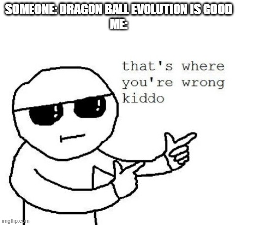 That's where you're wrong kiddo | SOMEONE: DRAGON BALL EVOLUTION IS GOOD
ME: | image tagged in that's where you're wrong kiddo | made w/ Imgflip meme maker