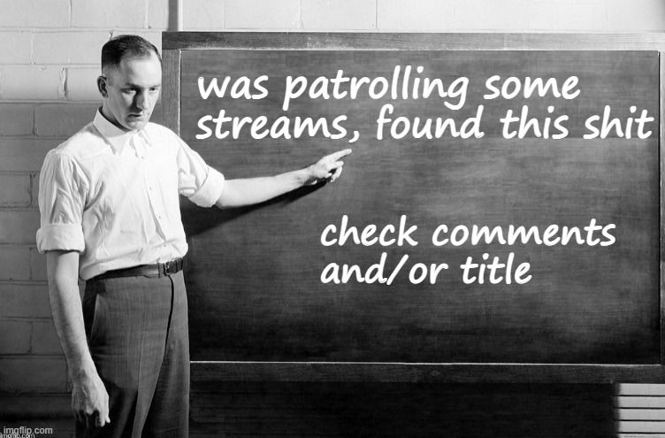 Blank Blackboard | was patrolling some streams, found this shit; check comments and/or title | image tagged in blank blackboard | made w/ Imgflip meme maker