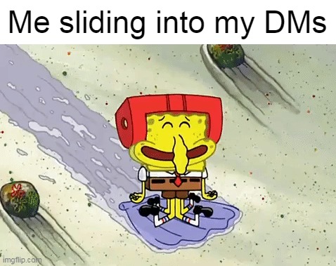 Me sliding into my DMs | image tagged in meme,memes,humor | made w/ Imgflip meme maker