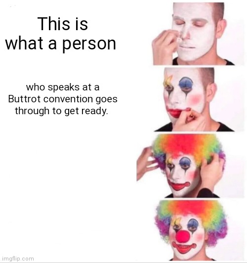 Clown Applying Makeup Meme | This is what a person; who speaks at a Buttrot convention goes through to get ready. | image tagged in memes,clown applying makeup | made w/ Imgflip meme maker