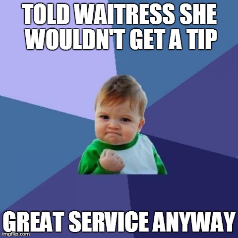 Success Kid | TOLD WAITRESS SHE WOULDN'T GET A TIP GREAT SERVICE ANYWAY | image tagged in memes,success kid | made w/ Imgflip meme maker