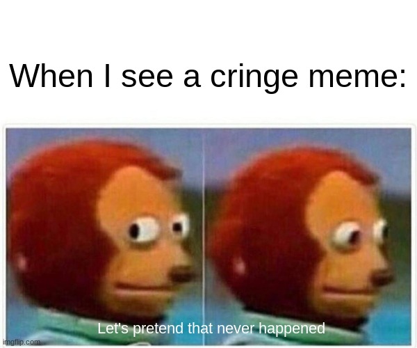Me: | When I see a cringe meme:; Let's pretend that never happened | image tagged in memes,monkey puppet | made w/ Imgflip meme maker