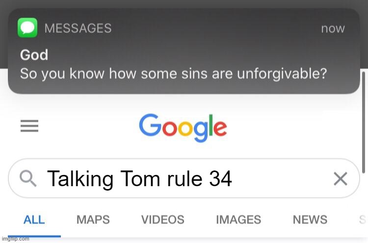 Oh no..... | Talking Tom rule 34 | image tagged in so you know how some sins are unforgivable,talking tom | made w/ Imgflip meme maker