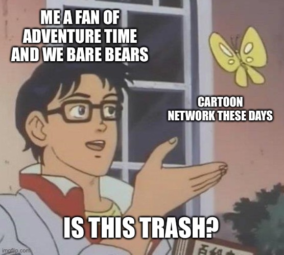 Let me know when they make a good show. | ME A FAN OF ADVENTURE TIME AND WE BARE BEARS; CARTOON NETWORK THESE DAYS; IS THIS TRASH? | image tagged in memes,is this a pigeon | made w/ Imgflip meme maker
