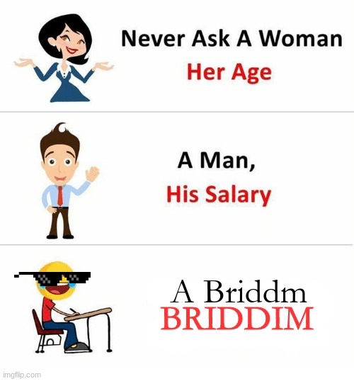 BRIDDIM | A Briddm; BRIDDIM | image tagged in never ask a woman her age,riddim,briddim,dubstep | made w/ Imgflip meme maker