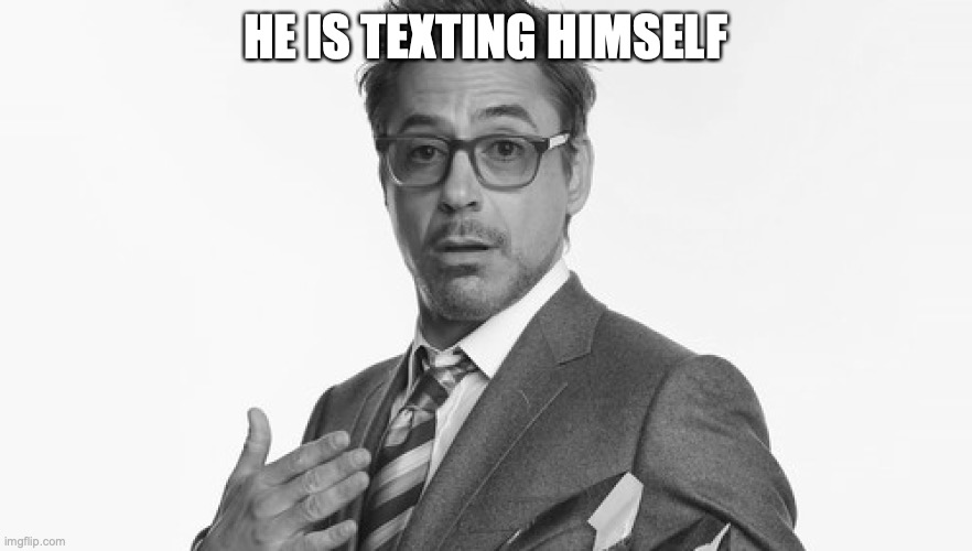 Robert Downey Jr's Comments | HE IS TEXTING HIMSELF | image tagged in robert downey jr's comments | made w/ Imgflip meme maker