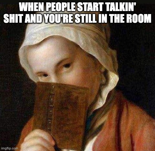 Shade | WHEN PEOPLE START TALKIN' SHIT AND YOU'RE STILL IN THE ROOM | image tagged in disrespect,facial expressions,shade | made w/ Imgflip meme maker
