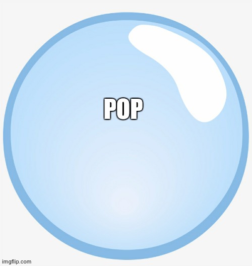 Bubble | POP | image tagged in bubble | made w/ Imgflip meme maker