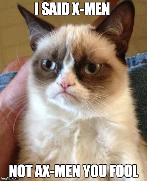Grumpy Cat Meme | I SAID X-MEN  NOT AX-MEN YOU FOOL | image tagged in memes,grumpy cat | made w/ Imgflip meme maker