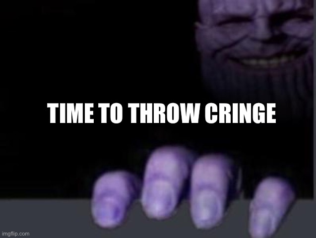 thanos hand discord | TIME TO THROW CRINGE | image tagged in thanos hand discord | made w/ Imgflip meme maker
