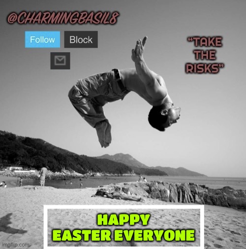 Have a great day | HAPPY EASTER EVERYONE | image tagged in charmingbasil8 take risks template,easter | made w/ Imgflip meme maker