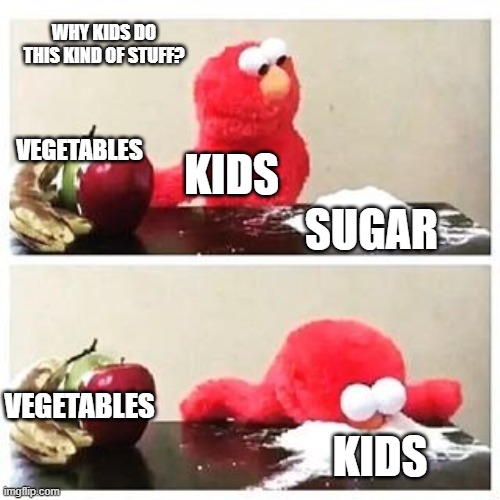 why kids do this kind of stuff | WHY KIDS DO THIS KIND OF STUFF? VEGETABLES; KIDS; SUGAR; VEGETABLES; KIDS | image tagged in elmo cocaine | made w/ Imgflip meme maker