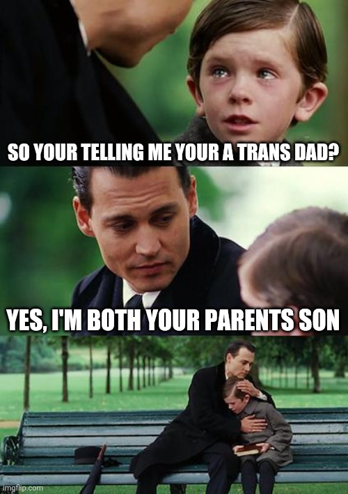 Finding Neverland | SO YOUR TELLING ME YOUR A TRANS DAD? YES, I'M BOTH YOUR PARENTS SON | image tagged in memes,finding neverland | made w/ Imgflip meme maker