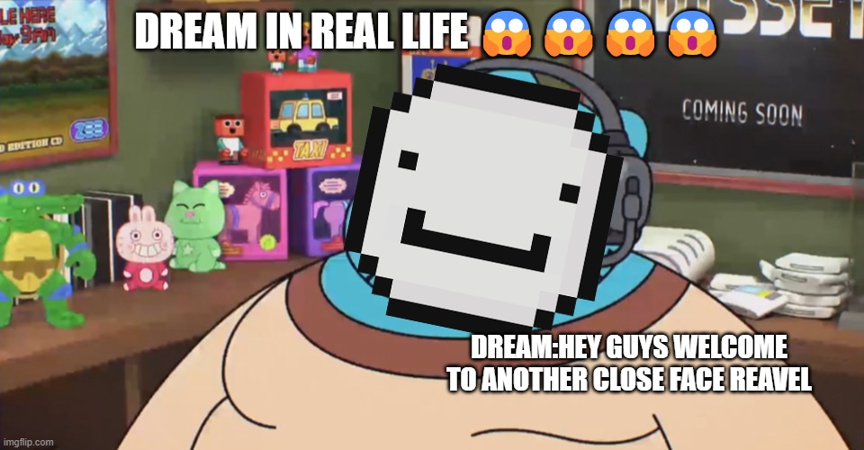 Dream in real life be like | DREAM IN REAL LIFE 😱😱😱😱; DREAM:HEY GUYS WELCOME TO ANOTHER CLOSE FACE REAVEL | image tagged in discord moderator,dont even think about sending death threats | made w/ Imgflip meme maker