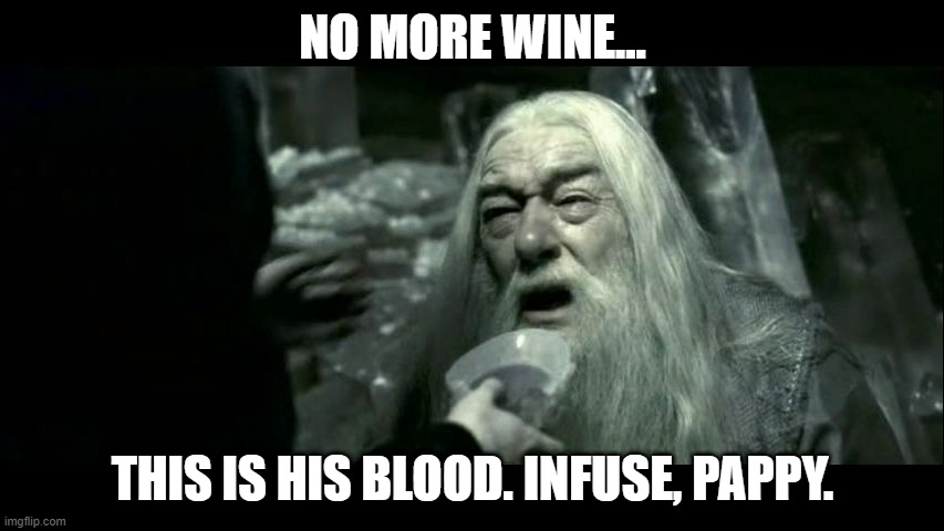 Like... he just get enough. | NO MORE WINE... THIS IS HIS BLOOD. INFUSE, PAPPY. | image tagged in dumbledore poison | made w/ Imgflip meme maker