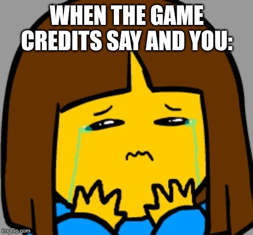 Super Sad Frisk | WHEN THE GAME CREDITS SAY AND YOU: | image tagged in super sad frisk | made w/ Imgflip meme maker