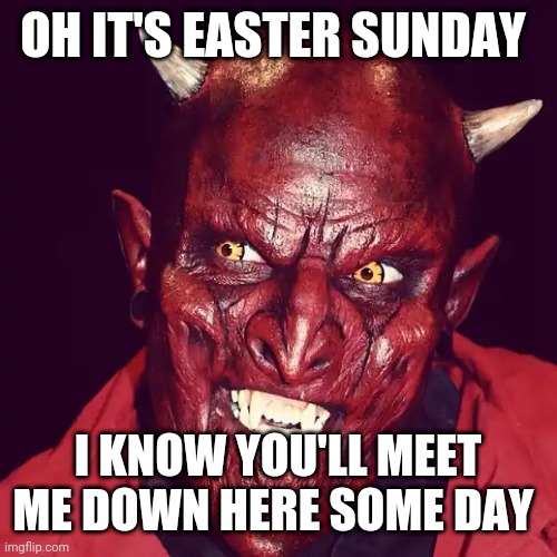 Friendly demon  | OH IT'S EASTER SUNDAY; I KNOW YOU'LL MEET ME DOWN HERE SOME DAY | image tagged in friendly demon | made w/ Imgflip meme maker