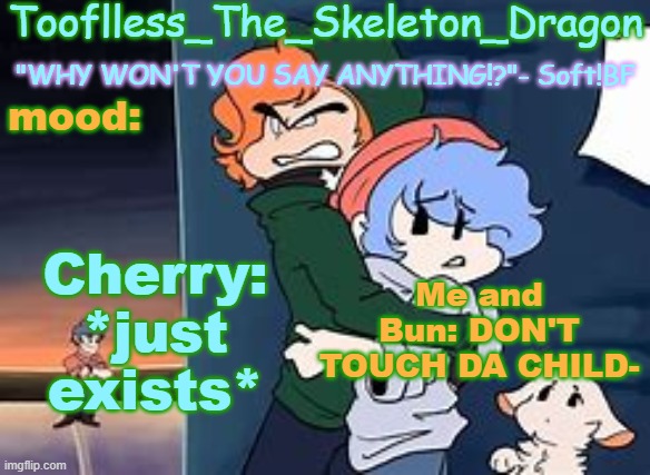 "Don't toucha da child" | Cherry: *just exists*; Me and Bun: DON'T TOUCH DA CHILD- | image tagged in skid's/tooflless 2nd soft temp | made w/ Imgflip meme maker