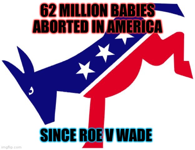 Talk about the party of death |  62 MILLION BABIES ABORTED IN AMERICA; SINCE ROE V WADE | image tagged in democratic party logo,transgender,no,babies,death | made w/ Imgflip meme maker