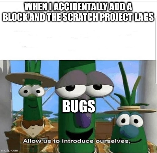 Allow us to introduce ourselves | BUGS; WHEN I ACCIDENTALLY ADD A BLOCK AND THE SCRATCH PROJECT LAGS | image tagged in allow us to introduce ourselves | made w/ Imgflip meme maker