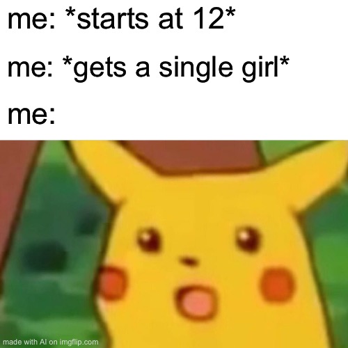 Surprised Pikachu | me: *starts at 12*; me: *gets a single girl*; me: | image tagged in memes,surprised pikachu | made w/ Imgflip meme maker