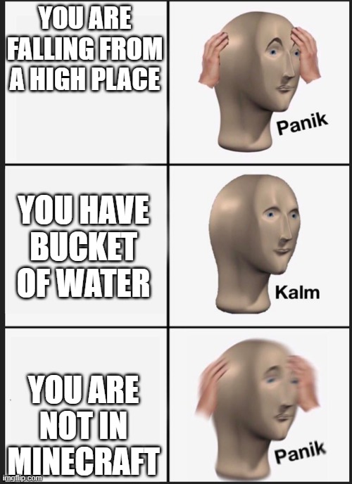 Minecraft Panik-Calm Meme | YOU ARE FALLING FROM A HIGH PLACE; YOU HAVE BUCKET OF WATER; YOU ARE NOT IN MINECRAFT | image tagged in minecraft memes,minecraft | made w/ Imgflip meme maker