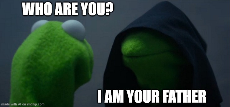 Evil Kermit | WHO ARE YOU? I AM YOUR FATHER | image tagged in memes,evil kermit | made w/ Imgflip meme maker