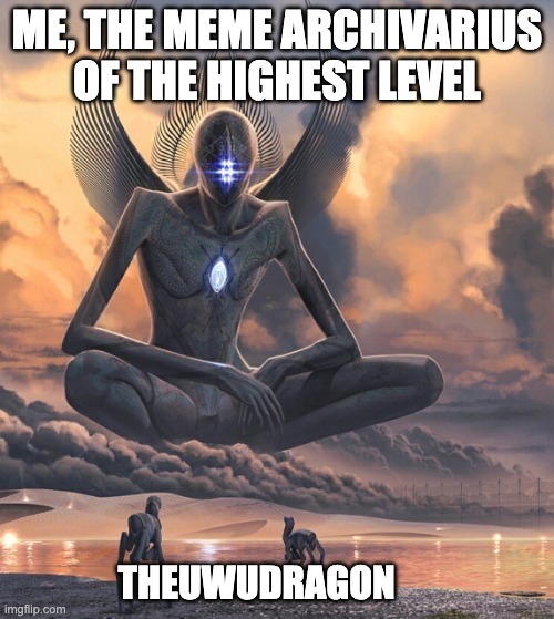 Highest Archivarius | ME, THE MEME ARCHIVARIUS OF THE HIGHEST LEVEL; THEUWUDRAGON | image tagged in highest archivarius | made w/ Imgflip meme maker